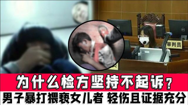 为什么检方坚持不起诉?陕西一男子暴打猥亵女儿者,轻伤二级且证据充分