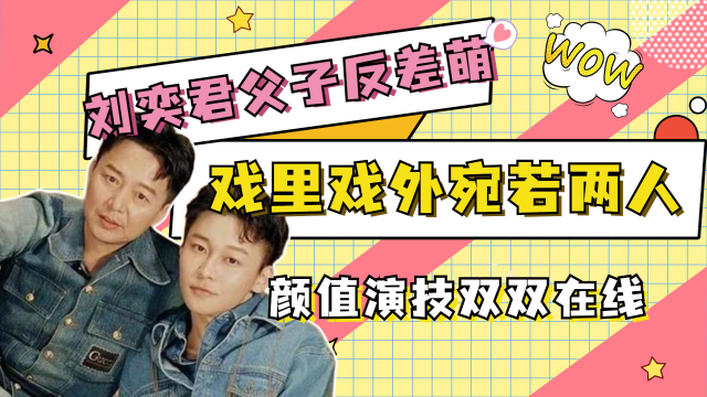 刘奕君父子的反差萌:戏里戏外宛若两人,颜值演技双双在线