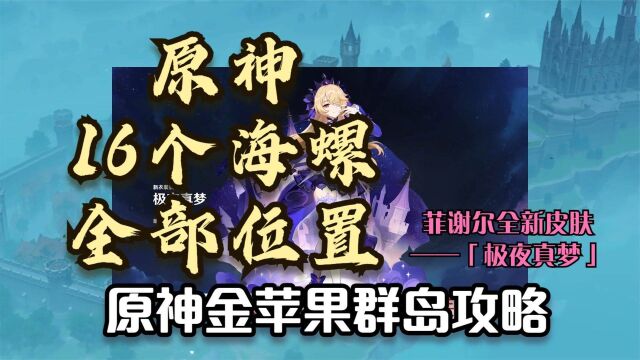 原神金苹果群岛攻略,16个海螺全部位置,助你快速获得菲谢尔全新皮肤极夜真梦