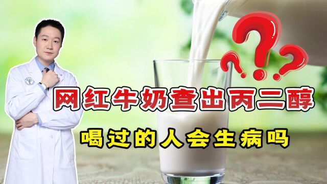 网红牛奶查出“丙二醇”,喝过的人会生病吗?医生给你一次讲清