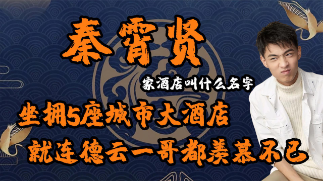 秦霄贤家能有多豪?在我国五座城市有连锁酒店,同款更是贵得出奇
