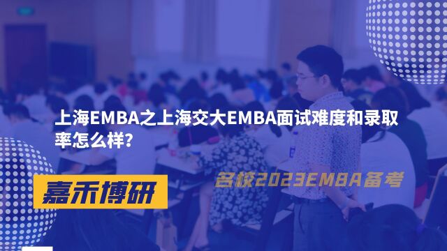 上海EMBA之上海交大EMBA面试难度和录取率怎么样?