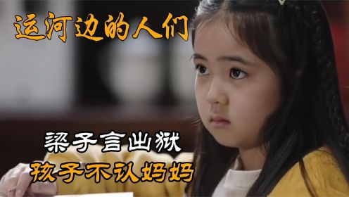 运河边的人们：梁子言出狱，但孩子长时间不见拒认妈妈