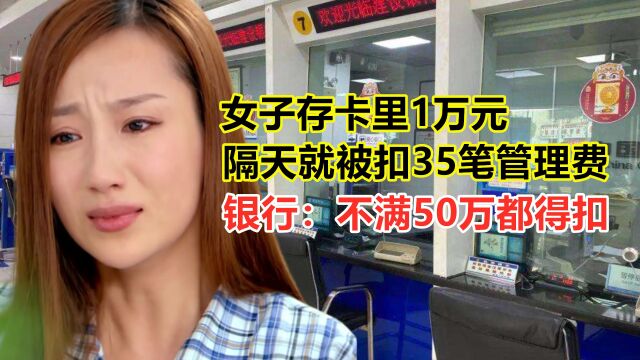 女子存卡里1万元,隔天就被扣35笔管理费,银行:不满50万都得扣