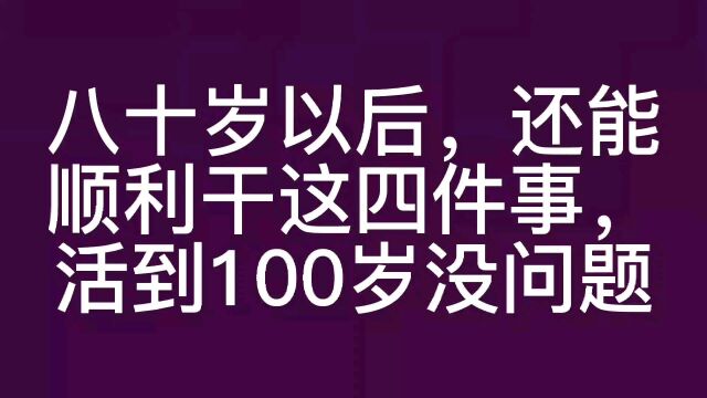 八十岁以后,还能顺利干这四件事,活到100岁没问题