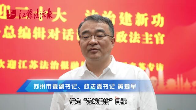 喜迎二十大 法治建新功 | “苏城善治”探索社会治理现代化新路——专访苏州市委副书记、市委政法委书记黄爱军