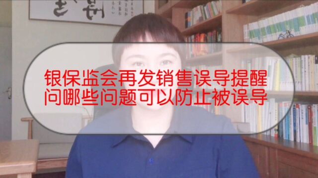 银保监会再发销售误导提醒,买保险问哪些问题可以防止被误导