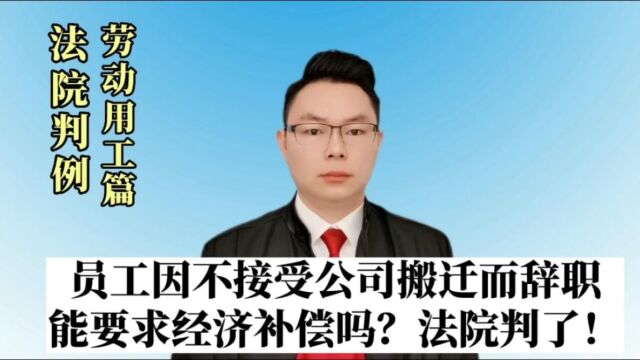 员工因不接受公司搬迁而辞职,能要求经济补偿吗?法院判了……