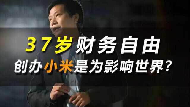 37岁财务自由,创办小米是为了影响全世界,如何看待雷军的发言?