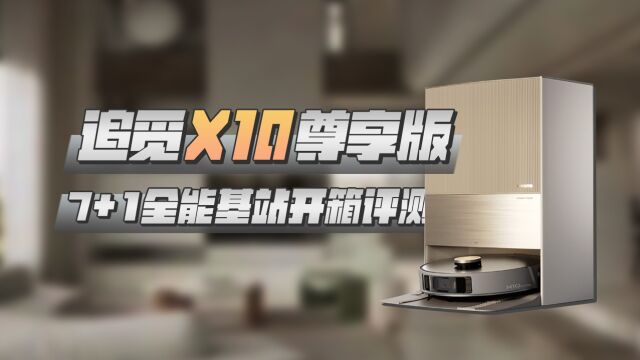 新一代机皇!更智能、更好的体验,真正的“零动手”——追觅X10尊享版开箱评测体验