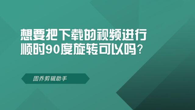 想要把下载的视频进行顺时90度旋转可以吗?