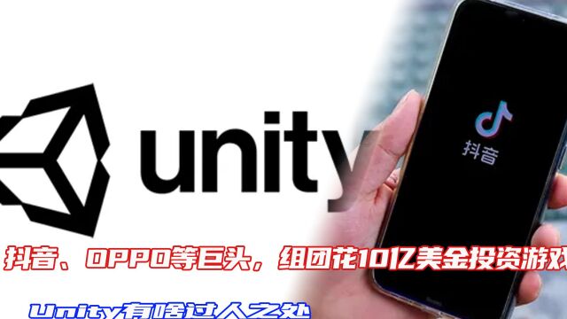 抖音、OPPO等巨头,组团花10亿美金投资游戏公司,Unity有啥过人之处