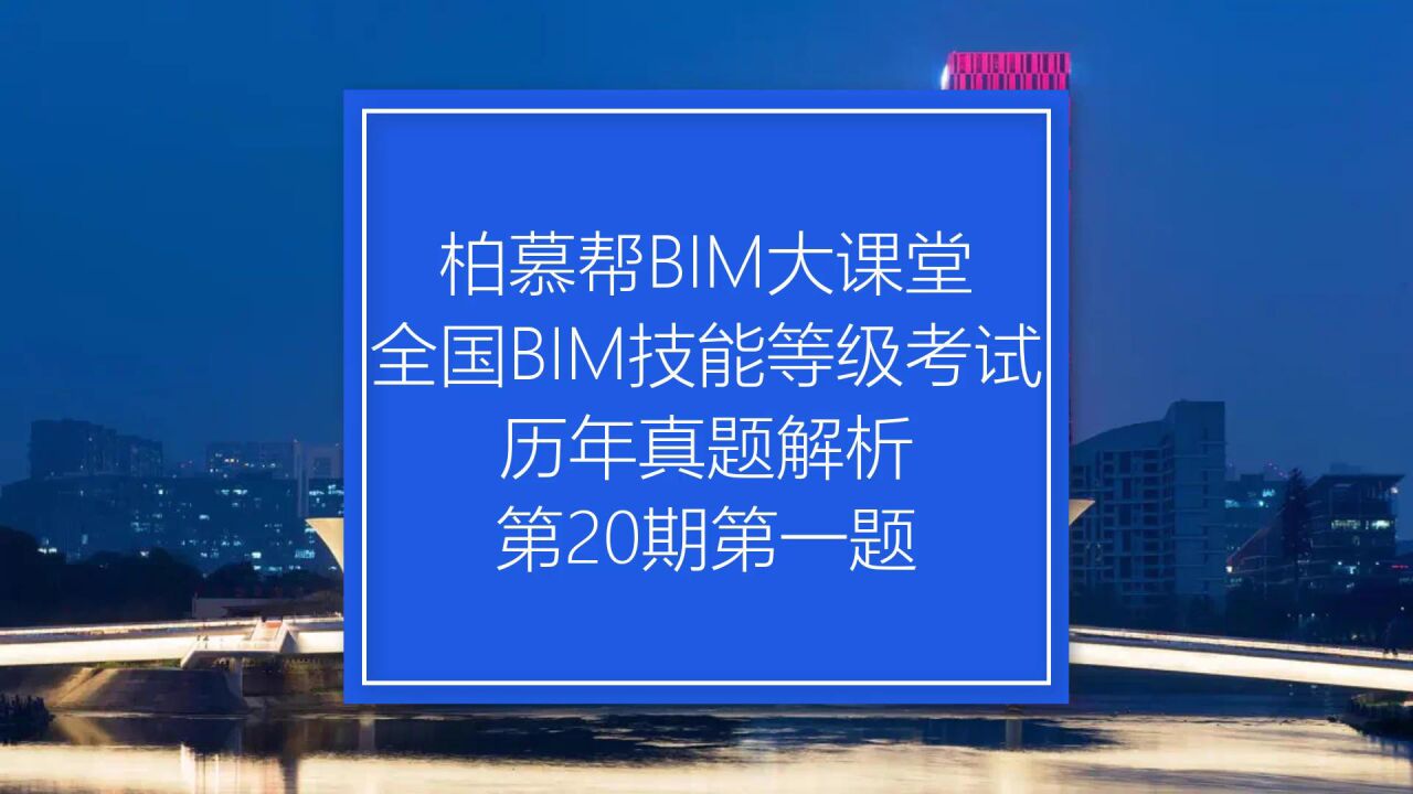 全国BIM等级考试20期一级教程_中国图学学会全国BIM技能等级考试第20期一级第一题真题视频教程_柏慕联创_高清1080P在线观看平台_腾讯视频