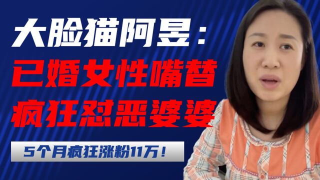 大脸猫阿昱:已婚女性的嘴替,疯狂狂怼恶婆婆!5个月涨粉11万