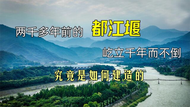 两千多年前的都江堰,屹立千年而不倒,究竟是如何建造的?