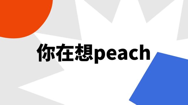 “你在想peach”是什么意思?