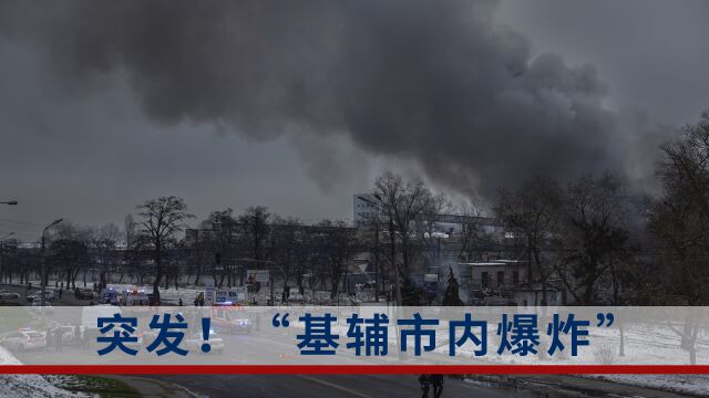 基辅市内爆炸,乌克兰相关负责人:呼吁民众躲入避难所