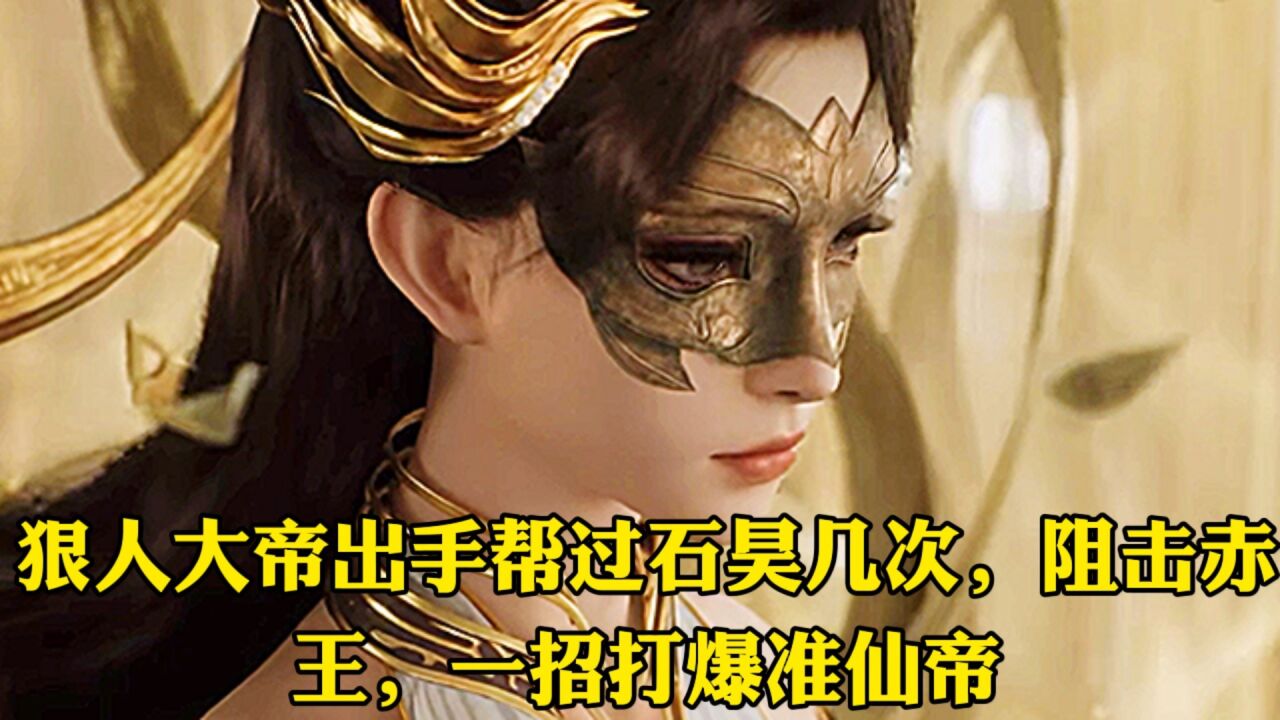 完美世界:狠人大帝出手帮过石昊几次,阻击赤王,一招打爆准仙帝_高清1080P在线观看平台_腾讯视频