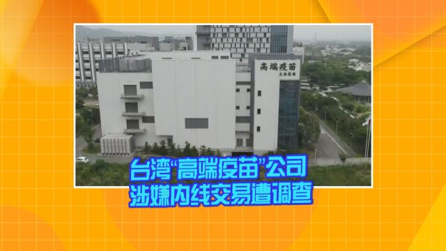 台湾“高端疫苗”公司涉嫌内线交易遭调查