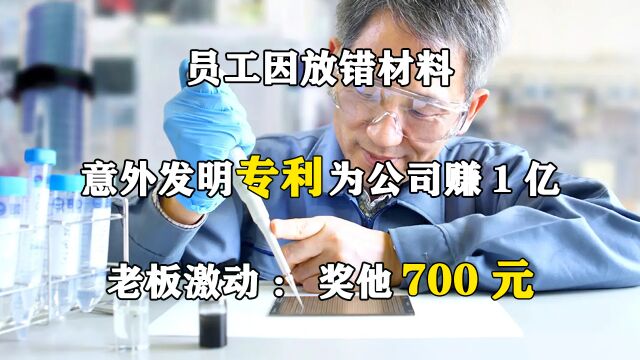 员工因放错材料,意外发明专利为公司赚1亿,老板激动:奖他700元