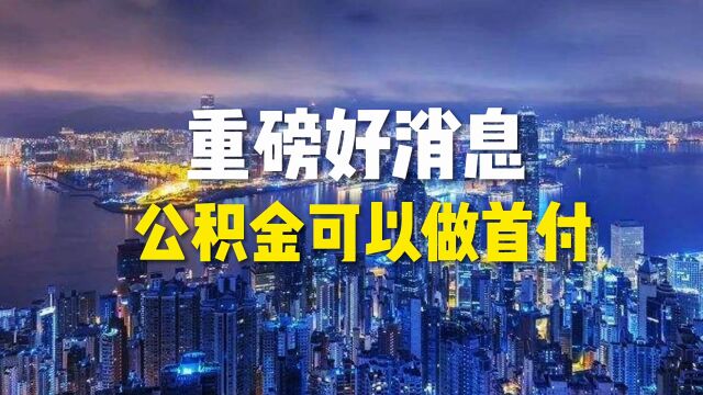 重磅好消息公积金可以做首付了,再也不用为首付款发愁了