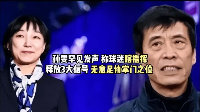 孙雯罕见发声,指责球迷瞎操心,释放3大信号,无意足协掌门之位