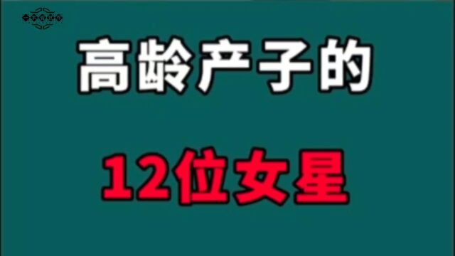 高龄冒险产子的12位女星,为爱痴狂求子不昜,为生孩子真是太拼了