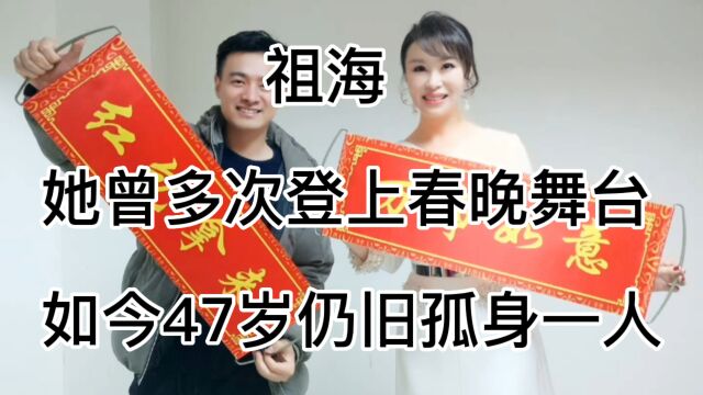 祖海,她曾多次登上春晚舞台,如今47岁仍旧孤身一人