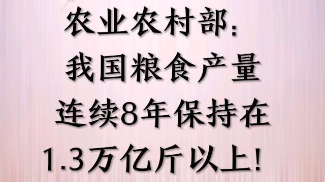 农业农村部:我国粮食产量连续8年保持在1,3万亿斤以上!