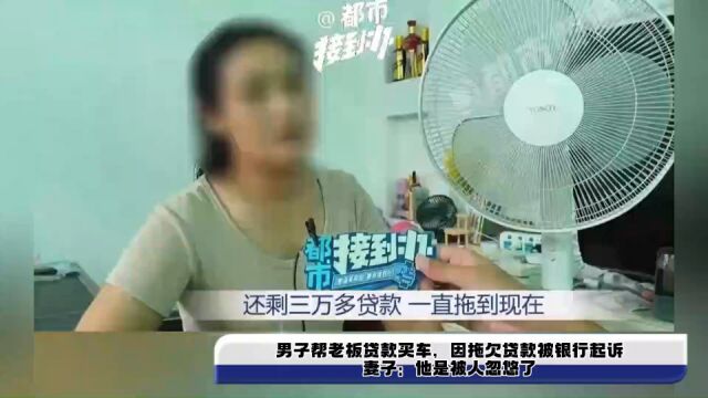 男子帮老板贷款买车,因拖欠贷款被银行起诉,妻子:他是被人忽悠了