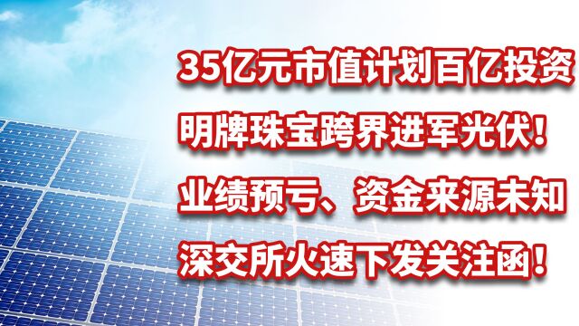 明牌珠宝拟百亿进军光伏,业绩预亏、资金不足,深交所下发关注函