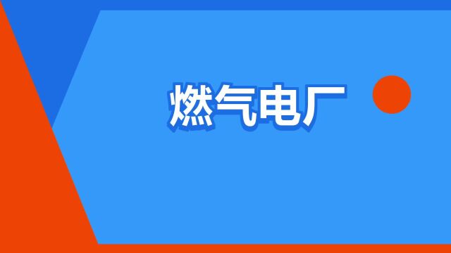 “燃气电厂”是什么意思?