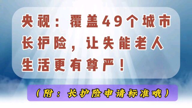 覆盖49个城市的长护险,让失能老人生活更有尊严