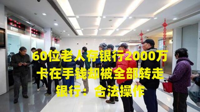 60位老人存银行2000万,卡在手钱却被全部转走,银行:合法操作