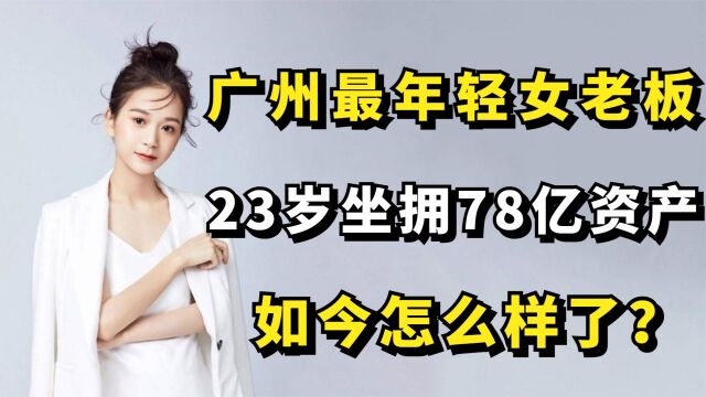 “广州最年轻女老板”张曼如:23岁坐拥78亿资产,如今怎么样了?