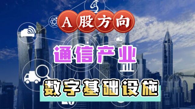 通信产业受益于数字经济的发展,涉及A股的哪些方向?