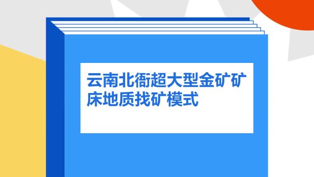 带你了解《云南北衙超大型金矿矿床地质找矿模式》