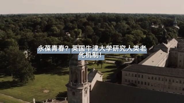 永葆青春?英国牛津大学研究人类老化机制!