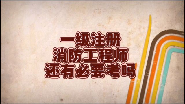 现在一级注册消防工程师还有必要考吗?告诉你最真实的情况!