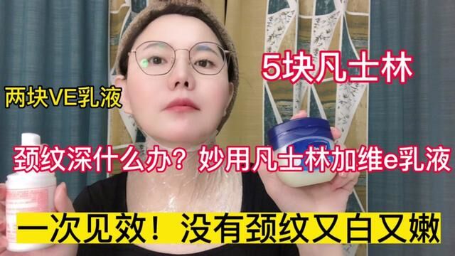 颈纹深怎么办?5块凡士林2块维e乳液做颈膜,一次见效没有颈纹!