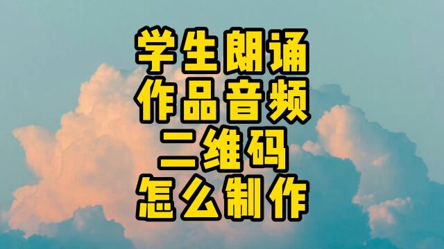 怎么把学生朗诵的音频做成二维码?