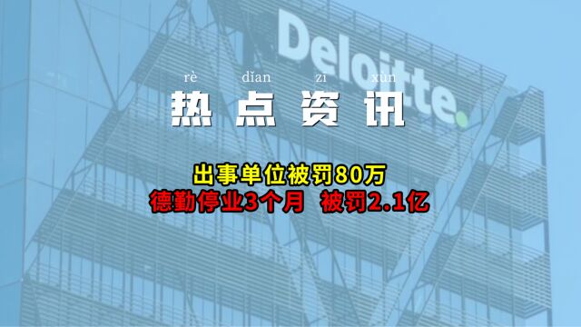 德勤停业3个月且被罚2.1亿,出事单位被罚80万