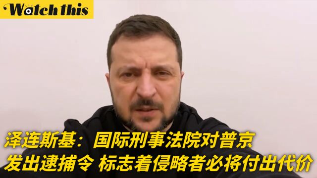 泽连斯基:国际刑事法院对普京发出逮捕令 标志着侵略者必将付出代价