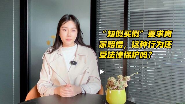 “知假买假”要求商家赔偿,这种行为还受法律保护吗?