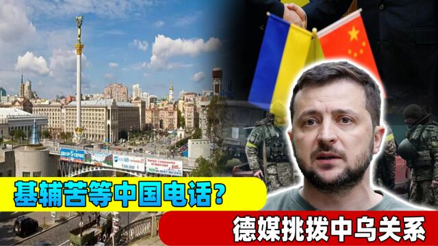 基辅苦等北京电话,德媒挑拨中乌关系:乌克兰是中国的战略牺牲品