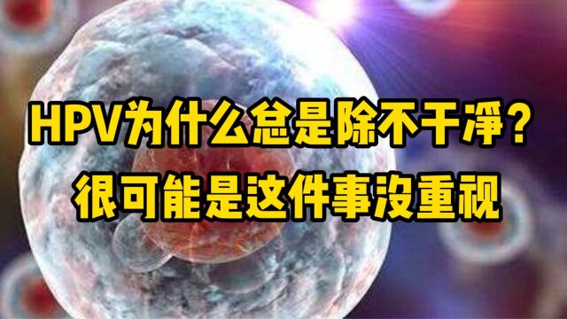 HPV为什么总是清除不干净?很可能是这件事没重视