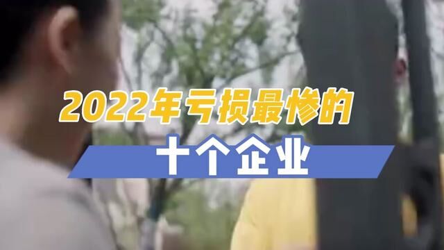 2022年亏损最惨的企业是哪些?昔日的王者为何这么落魄 #企业家 #年度最惨 #看世界