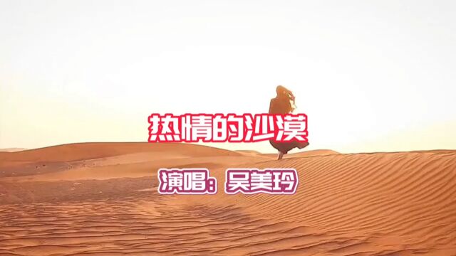 吴美玲演唱的歌曲《热情的沙漠》,请欣赏