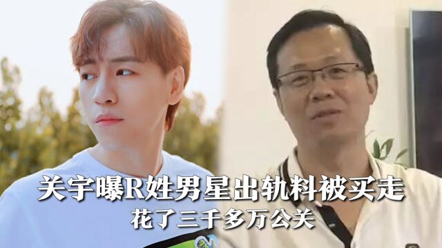 演员关宇曝R姓男星出轨料被买走,花了三千多万公关,卓伟为此改口