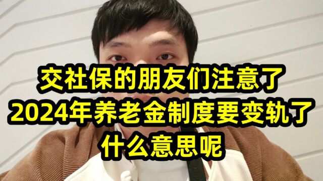 交社保的朋友们注意了,2024年养老金制度要变轨了,什么意思呢?